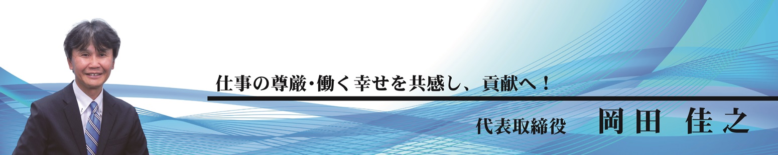 仕事の尊厳・働く幸せを共感し、貢献へ! 化成フロンティアサービス株式会社の代表取締役 岡田 佳之